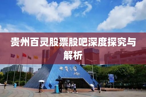 贵州百灵股票股吧深度探究与解析