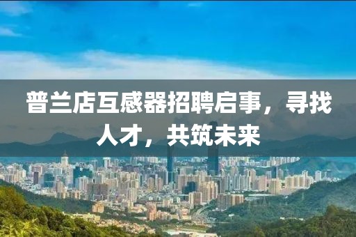 普兰店互感器招聘启事，寻找人才，共筑未来