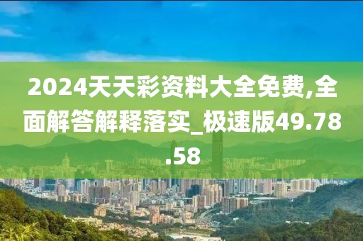 2024天天彩资料大全免费,全面解答解释落实_极速版49.78.58