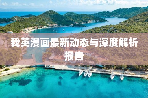 我英漫画最新动态与深度解析报告