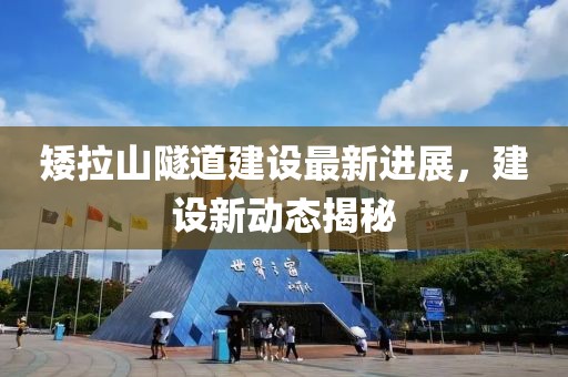 矮拉山隧道建设最新进展，建设新动态揭秘
