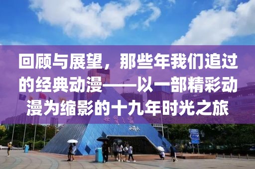 回顾与展望，那些年我们追过的经典动漫——以一部精彩动漫为缩影的十九年时光之旅