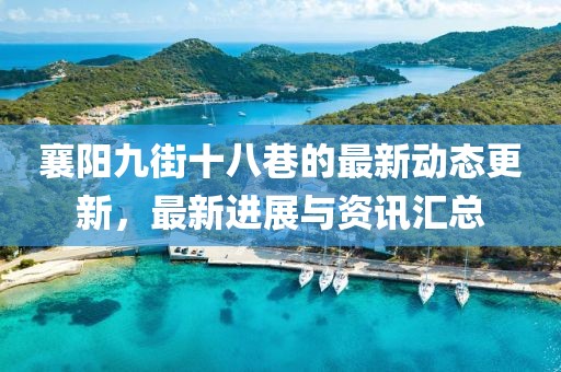 襄阳九街十八巷的最新动态更新，最新进展与资讯汇总
