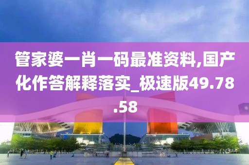 管家婆一肖一码最准资料,国产化作答解释落实_极速版49.78.58