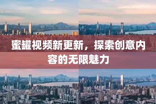 蜜罐视频新更新，探索创意内容的无限魅力