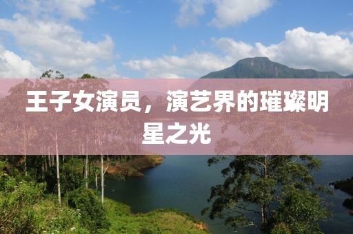 王子女演员，演艺界的璀璨明星之光