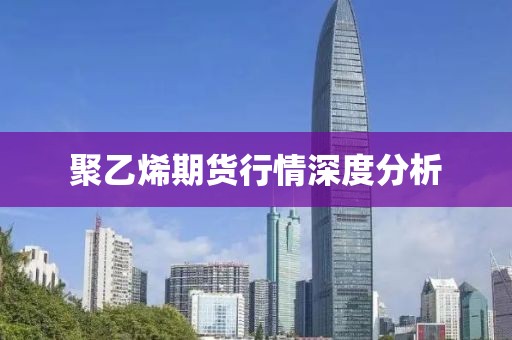 聚乙烯期货行情深度分析