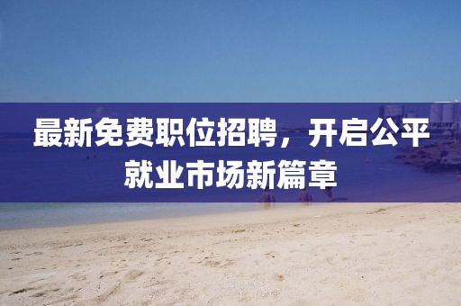最新免费职位招聘，开启公平就业市场新篇章