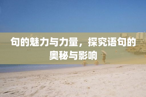 句的魅力与力量，探究语句的奥秘与影响