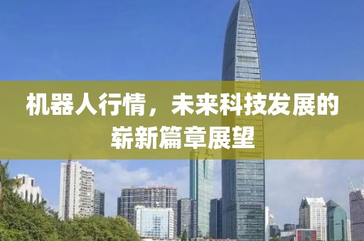 机器人行情，未来科技发展的崭新篇章展望