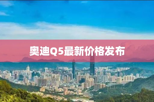 奥迪Q5最新价格发布