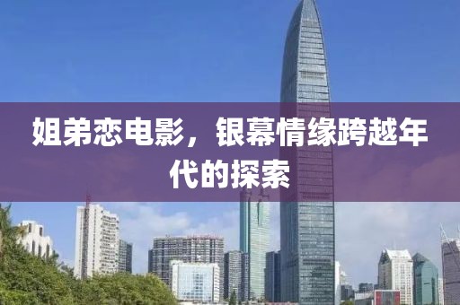 姐弟恋电影，银幕情缘跨越年代的探索