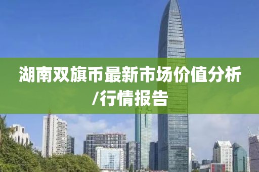 湖南双旗币最新市场价值分析/行情报告