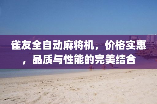 雀友全自动麻将机，价格实惠，品质与性能的完美结合