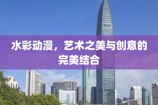 水彩动漫，艺术之美与创意的完美结合