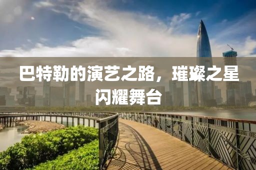巴特勒的演艺之路，璀璨之星闪耀舞台