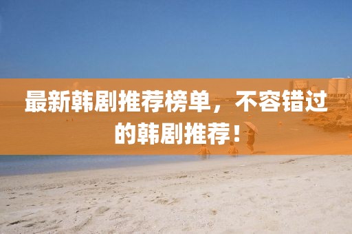最新韩剧推荐榜单，不容错过的韩剧推荐！