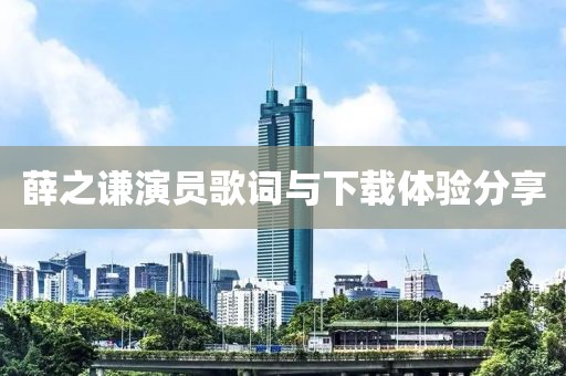 薛之谦演员歌词与下载体验分享