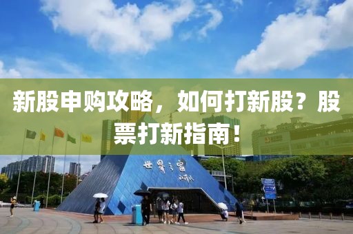 新股申购攻略，如何打新股？股票打新指南！
