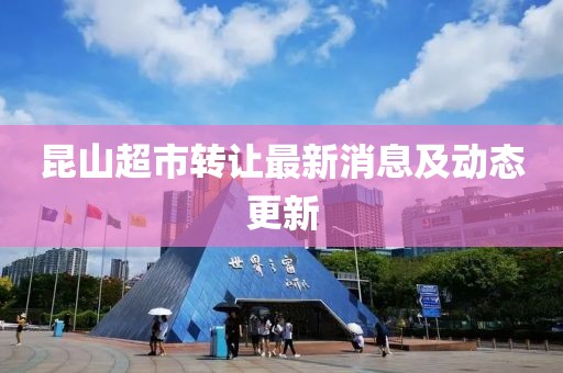 昆山超市转让最新消息及动态更新