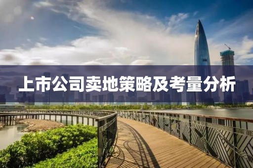 上市公司卖地策略及考量分析