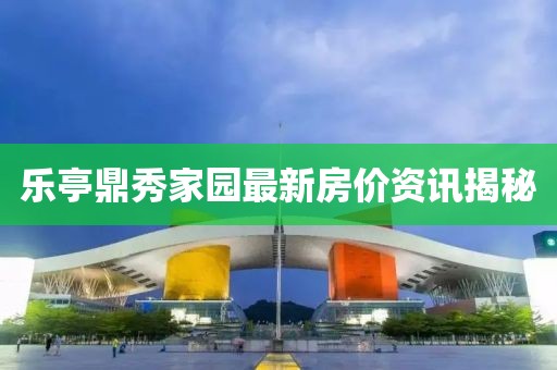 乐亭鼎秀家园最新房价资讯揭秘