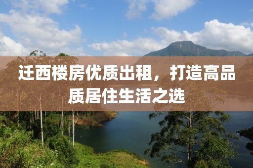 迁西楼房优质出租，打造高品质居住生活之选