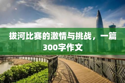 拔河比赛的激情与挑战，一篇300字作文