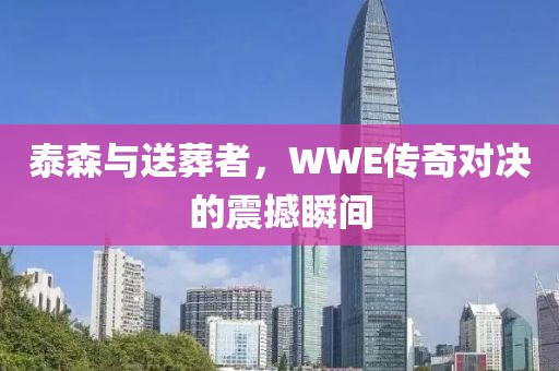 泰森与送葬者，WWE传奇对决的震撼瞬间