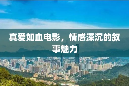 真爱如血电影，情感深沉的叙事魅力