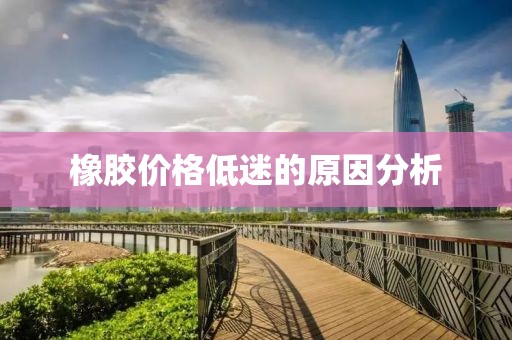 橡胶价格低迷的原因分析
