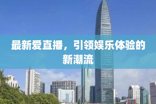 最新爱直播，引领娱乐体验的新潮流