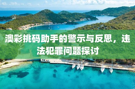 澳彩挑码助手的警示与反思，违法犯罪问题探讨