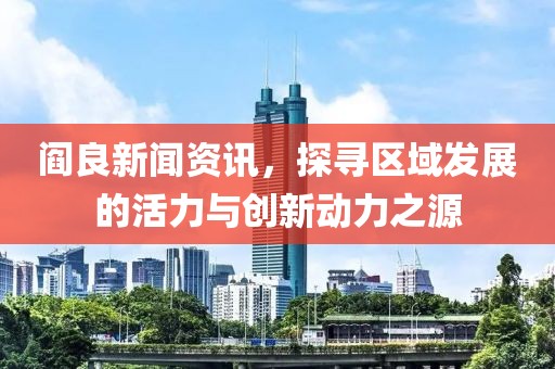 阎良新闻资讯，探寻区域发展的活力与创新动力之源