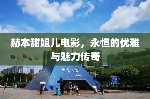 赫本甜姐儿电影，永恒的优雅与魅力传奇