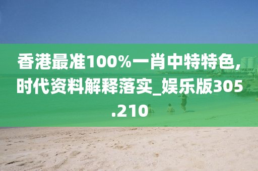 香港最准100%一肖中特特色,时代资料解释落实_娱乐版305.210