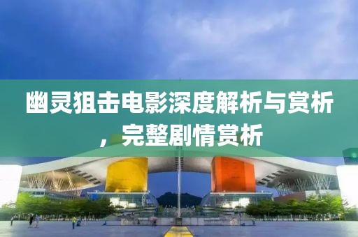 幽灵狙击电影深度解析与赏析，完整剧情赏析
