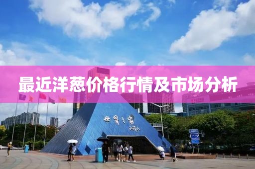 最近洋葱价格行情及市场分析