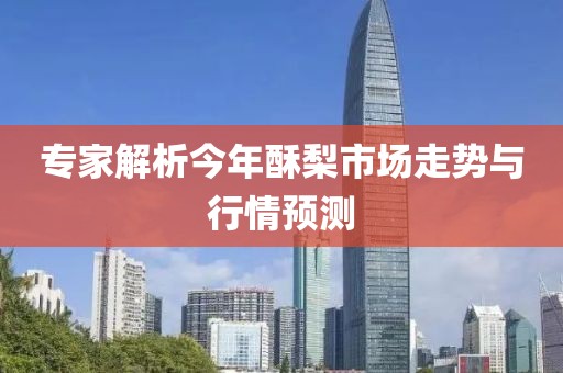 专家解析今年酥梨市场走势与行情预测