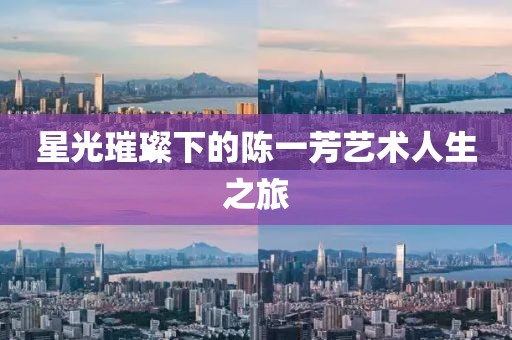 星光璀璨下的陈一芳艺术人生之旅