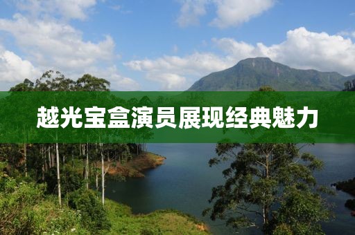 越光宝盒演员展现经典魅力