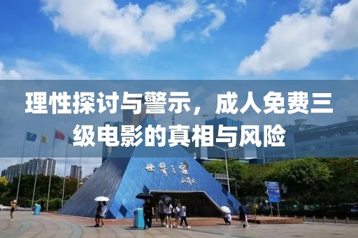 理性探讨与警示，成人免费三级电影的真相与风险