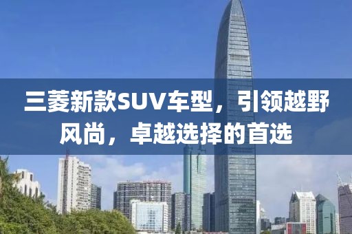 三菱新款SUV车型，引领越野风尚，卓越选择的首选