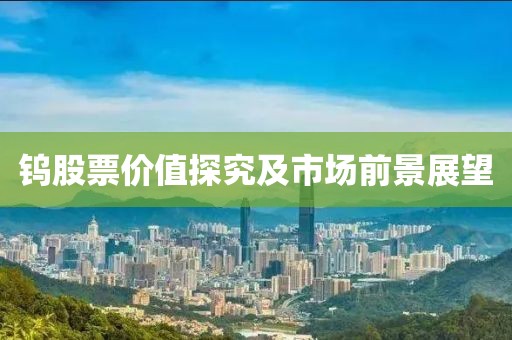钨股票价值探究及市场前景展望