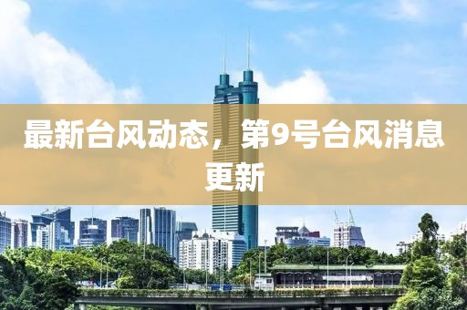 最新台风动态，第9号台风消息更新