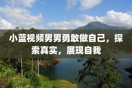小蓝视频男男勇敢做自己，探索真实，展现自我