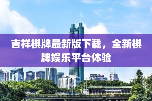 吉祥棋牌最新版下载，全新棋牌娱乐平台体验