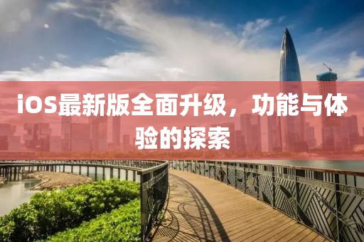 iOS最新版全面升级，功能与体验的探索