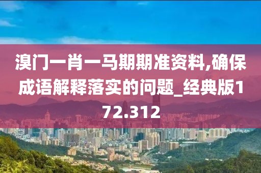 溴门一肖一马期期准资料,确保成语解释落实的问题_经典版172.312