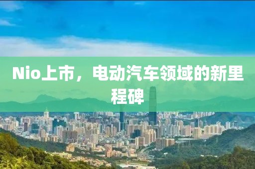 Nio上市，电动汽车领域的新里程碑